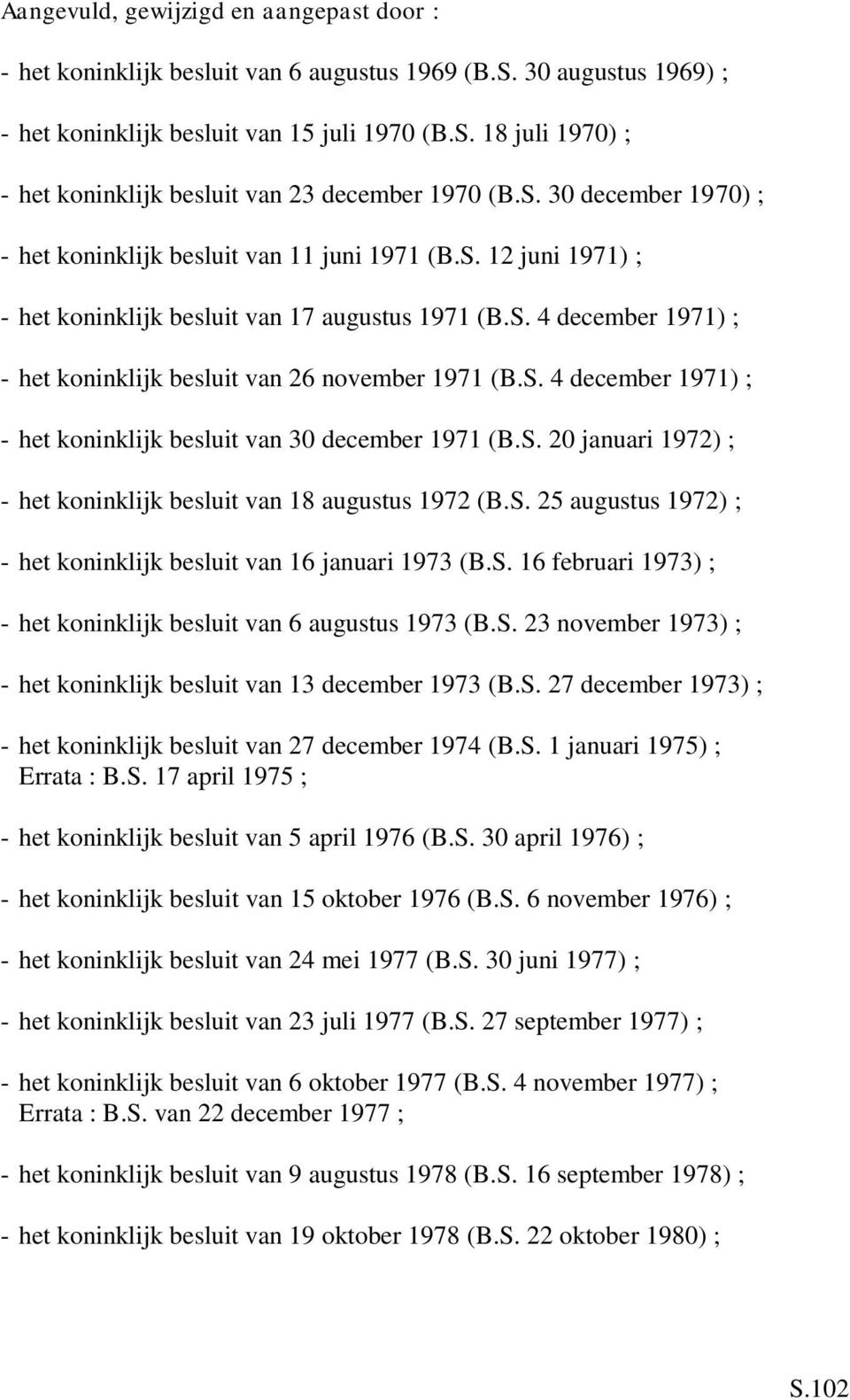 S. 4 december 1971) ; - het koninklijk besluit van 30 december 1971 (B.S. 20 januari 1972) ; - het koninklijk besluit van 18 augustus 1972 (B.S. 25 augustus 1972) ; - het koninklijk besluit van 16 januari 1973 (B.