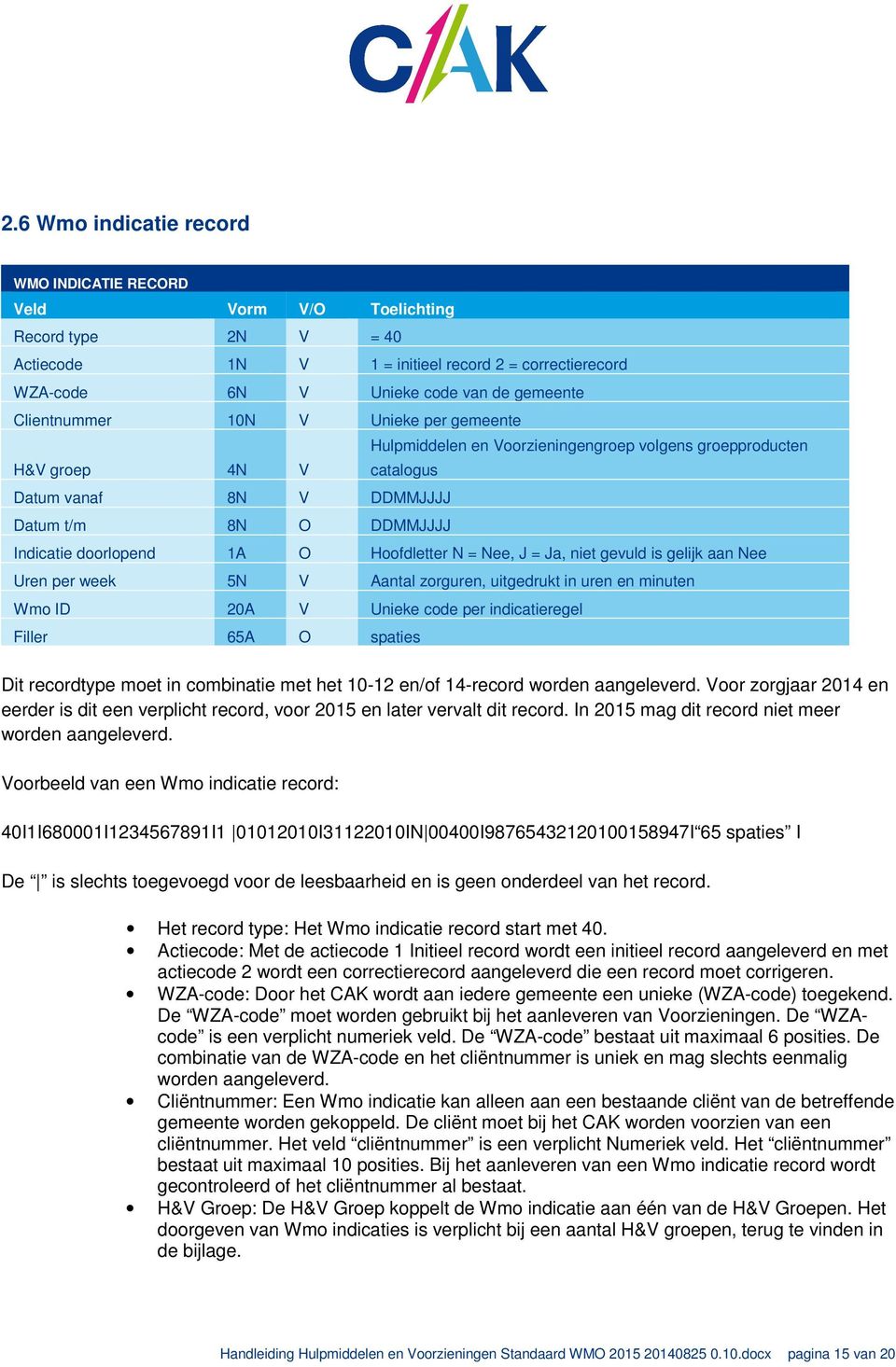 Hoofdletter N = Nee, J = Ja, niet gevuld is gelijk aan Nee Uren per week 5N V Aantal zorguren, uitgedrukt in uren en minuten Wmo ID 20A V Unieke code per indicatieregel Filler 65A O spaties Dit