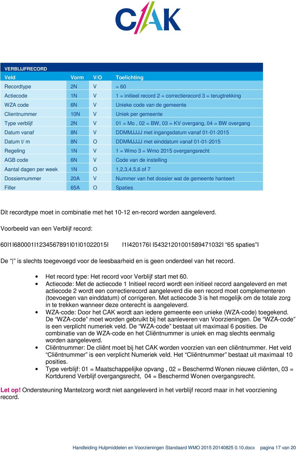 01-01-2015 Regeling 1N V 1 = Wmo 3 = Wmo 2015 overgangsrecht AGB code 6N V Code van de instelling Aantal dagen per week 1N O 1,2,3,4,5,6 of 7 Dossiernummer 20A V Nummer van het dossier wat de