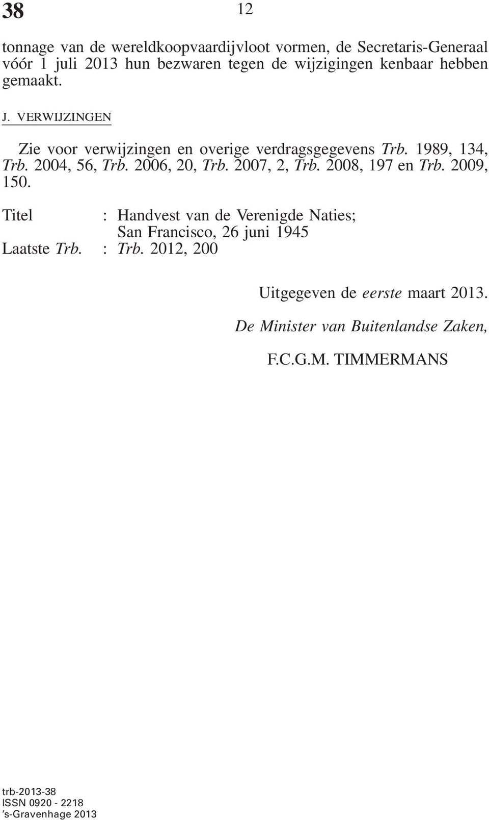 2007, 2, Trb. 2008, 197 en Trb. 2009, 150. Titel : Handvest van de Verenigde Naties; San Francisco, 26 juni 1945 Laatste Trb. : Trb.