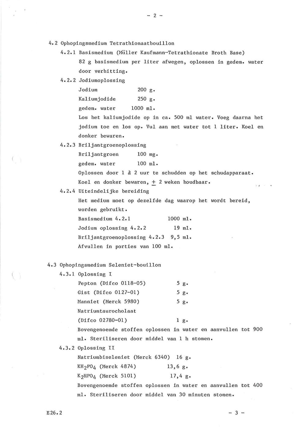 gedem. water 100 ml. Oplossen door 1 à 2 uur te schudden op het schudapparaat. Koel en donker beto~aren, + 2 weken houdbaar. 4.2.4 Uiteindelijke bereiding Het medium moet op dezelfde dag waarop het wordt bereid, worden gebruikt.