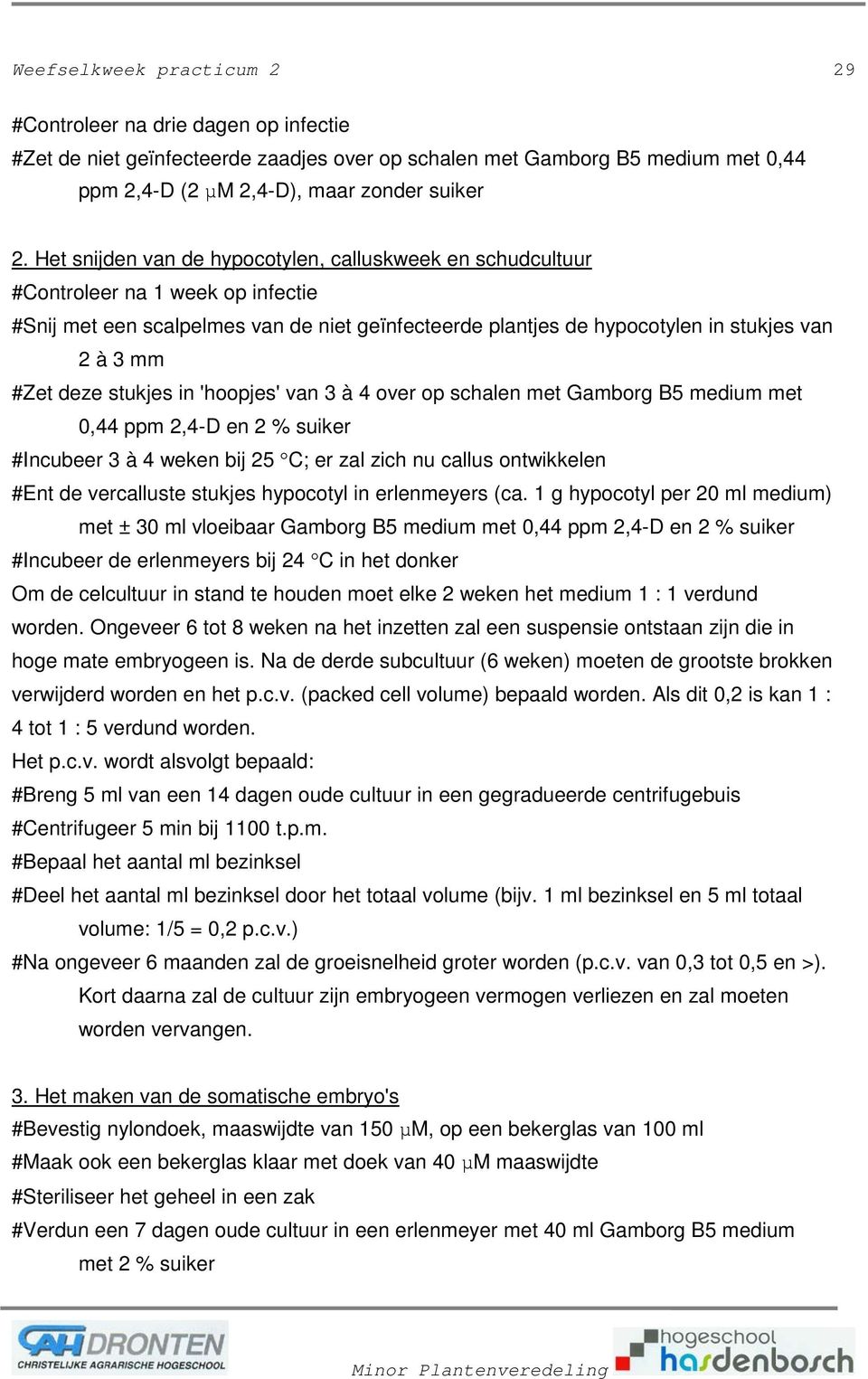 deze stukjes in 'hoopjes' van 3 à 4 over op schalen met Gamborg B5 medium met 0,44 ppm 2,4-D en 2 % suiker #Incubeer 3 à 4 weken bij 25 C; er zal zich nu callus ontwikkelen #Ent de vercalluste