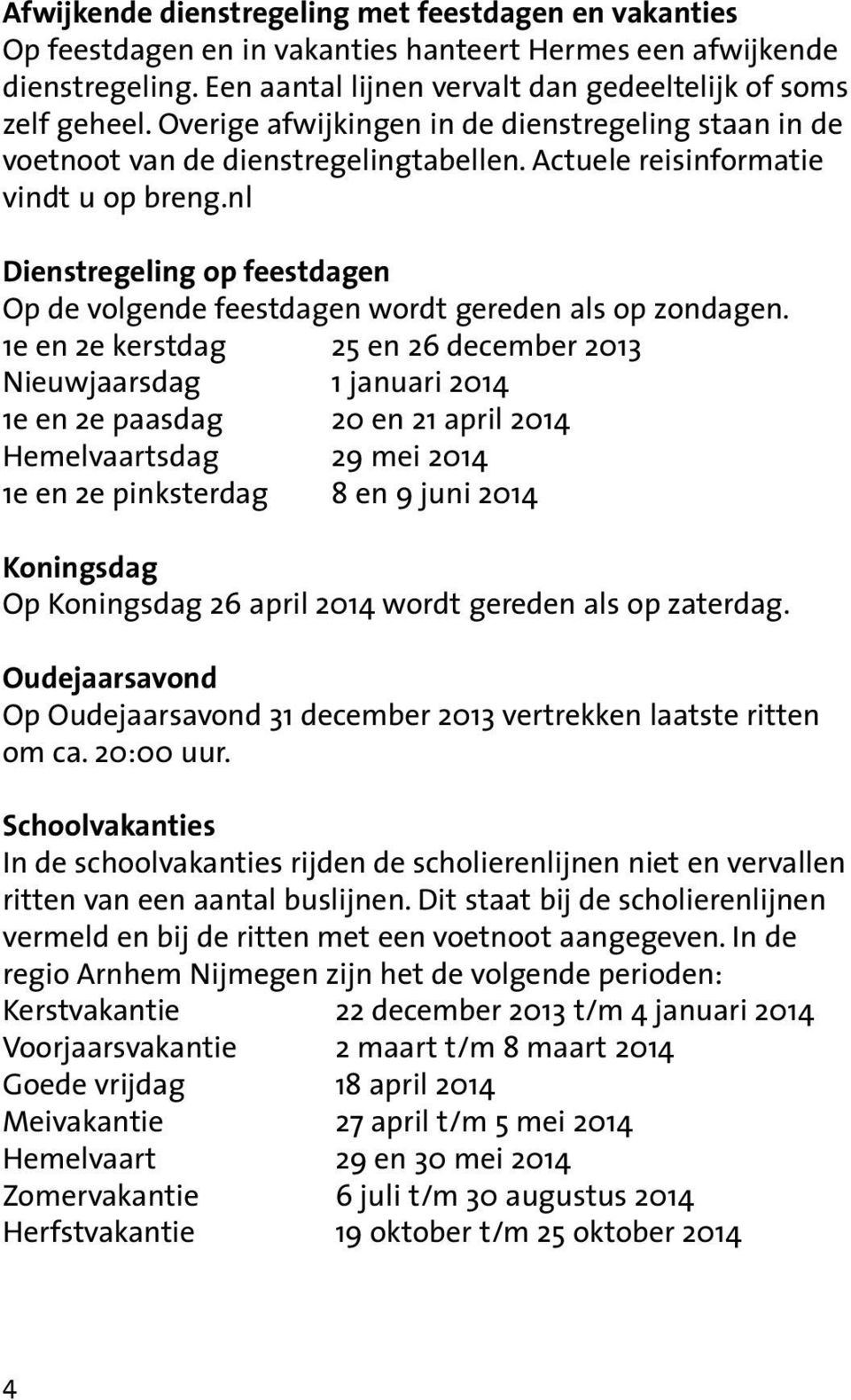 nl Dienstregeling op feestdagen Op de volgende feestdagen wordt gereden als op zondagen.