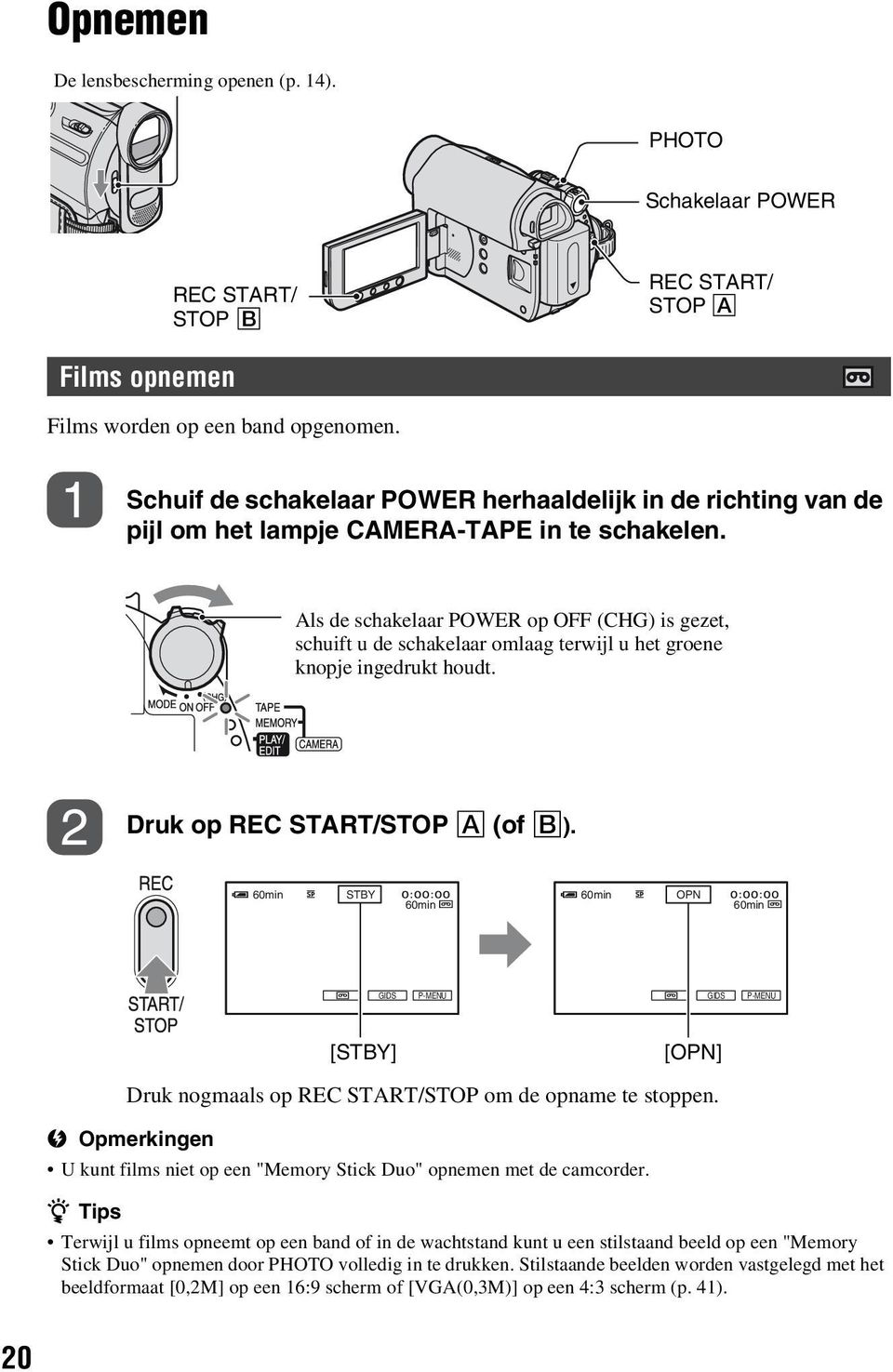 Als de schakelaar POWER op OFF (CHG) is gezet, schuift u de schakelaar omlaag terwijl u het groene knopje ingedrukt houdt. Druk op REC START/STOP A (of B).