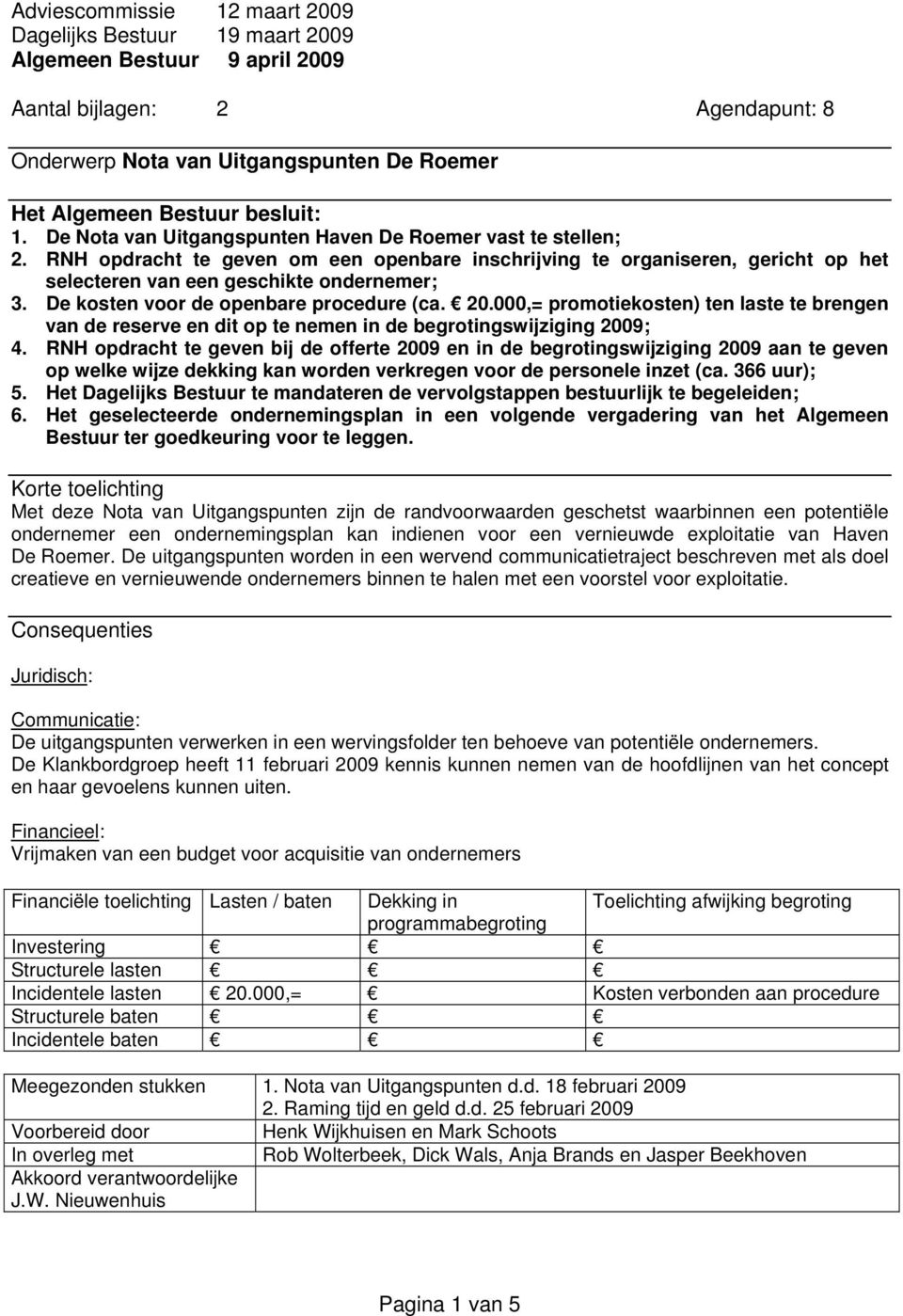 De kosten voor de openbare procedure (ca. 20.000,= promotiekosten) ten laste te brengen van de reserve en dit op te nemen in de begrotingswijziging 2009; 4.