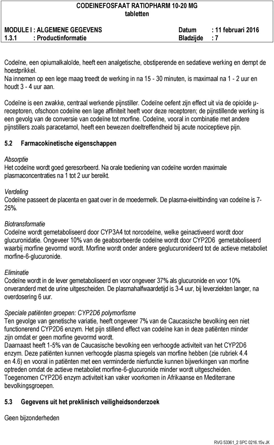 Codeïne oefent zijn effect uit via de opioïde μ- receptoren, ofschoon codeïne een lage affiniteit heeft voor deze receptoren; de pijnstillende werking is een gevolg van de conversie van codeïne tot