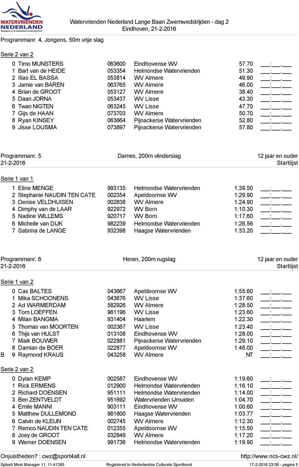 5 Daan JORNA 053437 WV Lisse 43.30 :. 6 Twan NIGTEN 063245 WV Lisse 47.70 :. 7 Gijs de HAAN 073703 WV Almere 50.70 :. 8 Ryan KINSEY 063664 Pijnackerse Watervrienden 52.80 :.