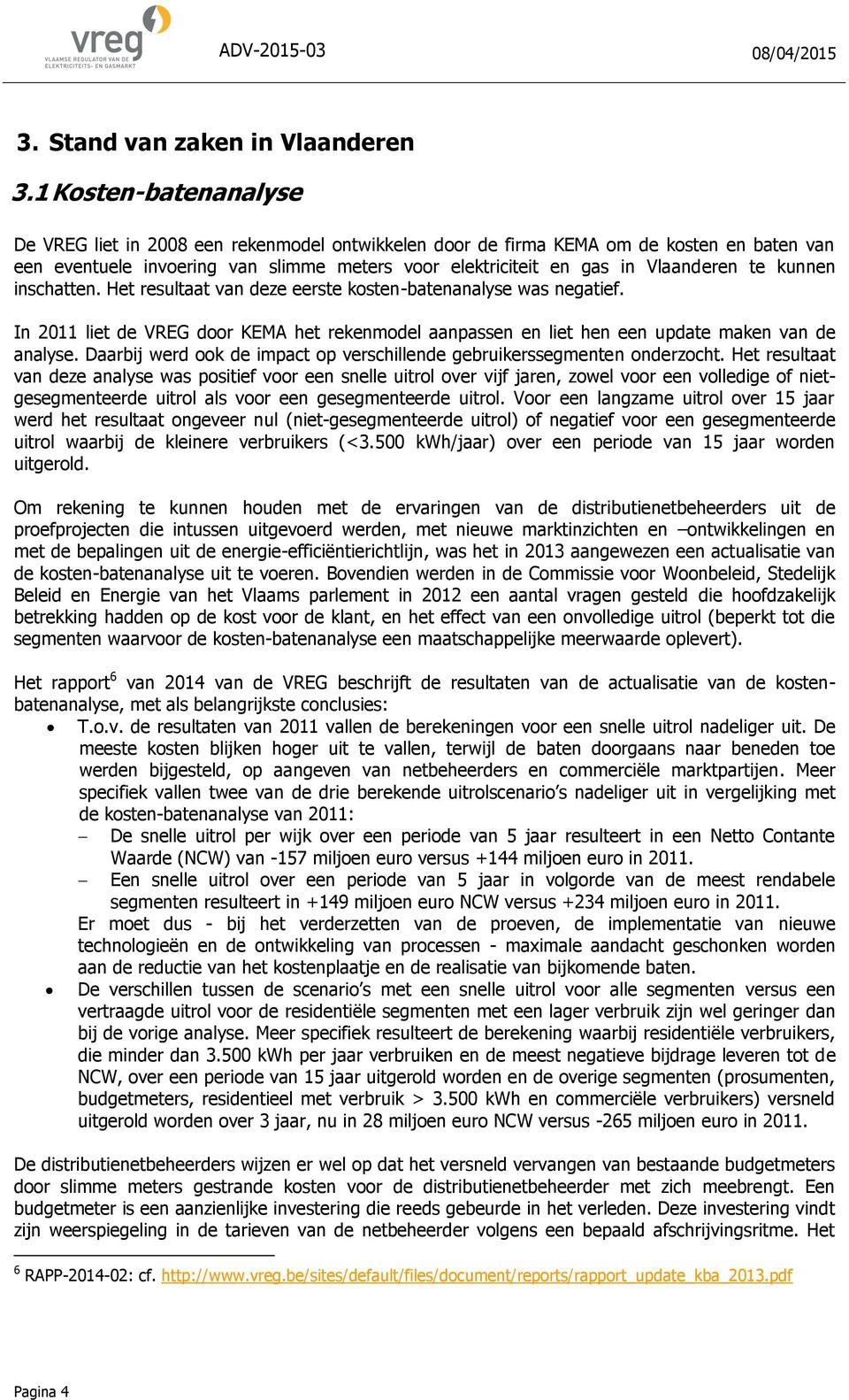 kunnen inschatten. Het resultaat van deze eerste kosten-batenanalyse was negatief. In 2011 liet de VREG door KEMA het rekenmodel aanpassen en liet hen een update maken van de analyse.