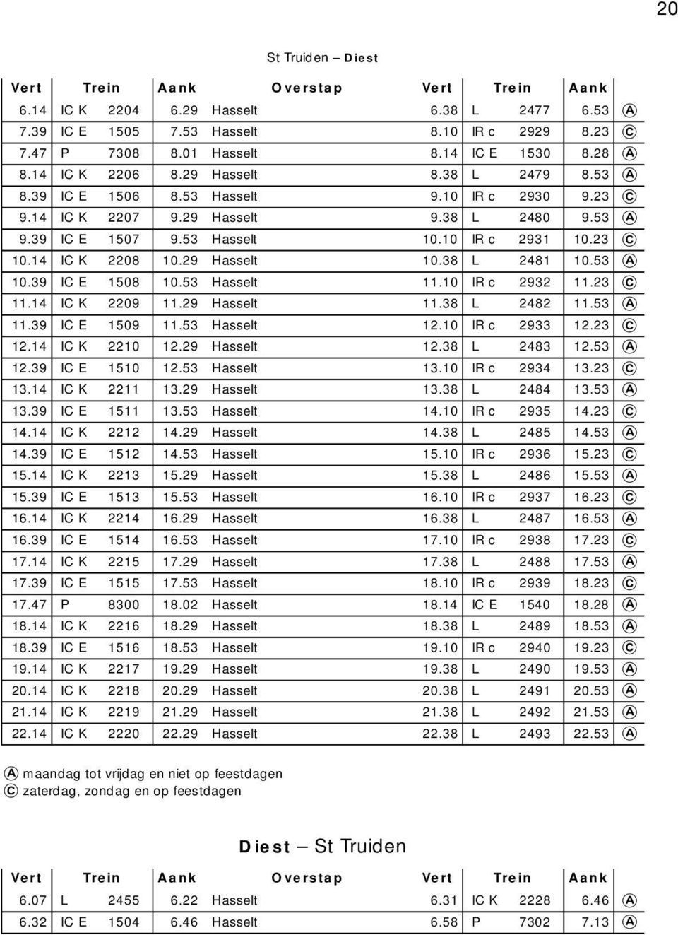 38 L 2481 10.53 10.39 I E 1508 10.53 Hasselt 11.10 IR c 2932 11.23 11.14 2209 11.29 Hasselt 11.38 L 2482 11.53 11.39 I E 1509 11.53 Hasselt 12.10 IR c 2933 12.23 12.14 2210 12.29 Hasselt 12.