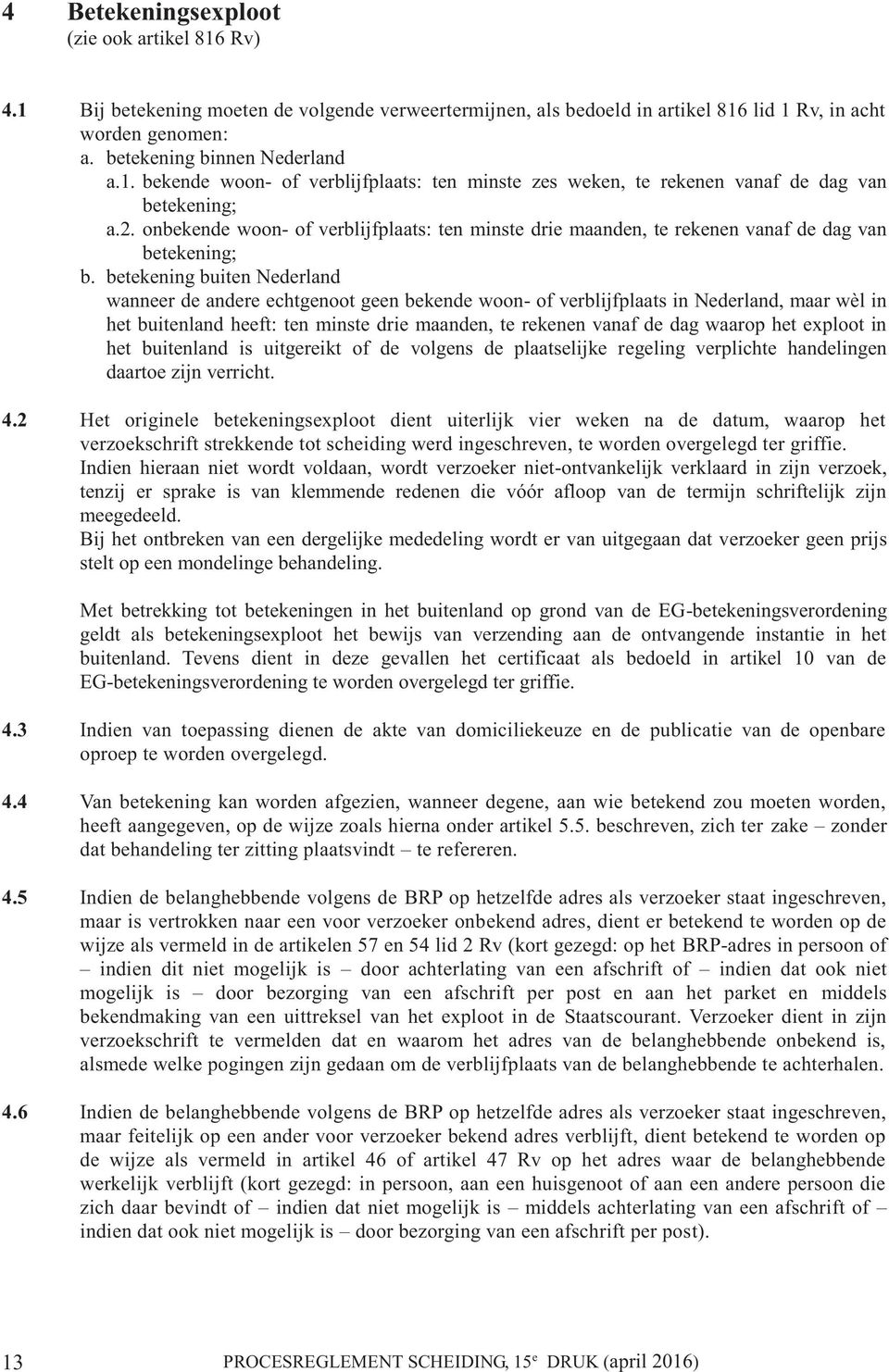 betekening buiten Nederland wanneer de andere echtgenoot geen bekende woon- of verblijfplaats in Nederland, maar wèl in het buitenland heeft: ten minste drie maanden, te rekenen vanaf de dag waarop