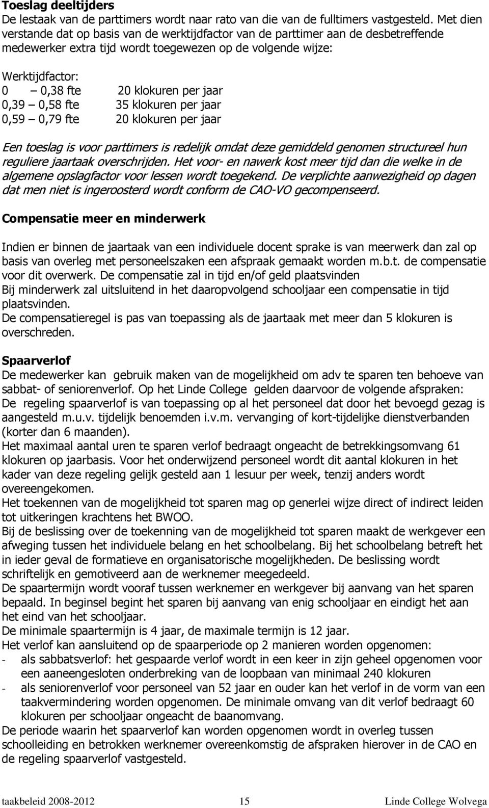 jaar 0,39 0,58 fte 35 klokuren per jaar 0,59 0,79 fte 20 klokuren per jaar Een toeslag is voor parttimers is redelijk omdat deze gemiddeld genomen structureel hun reguliere jaartaak overschrijden.