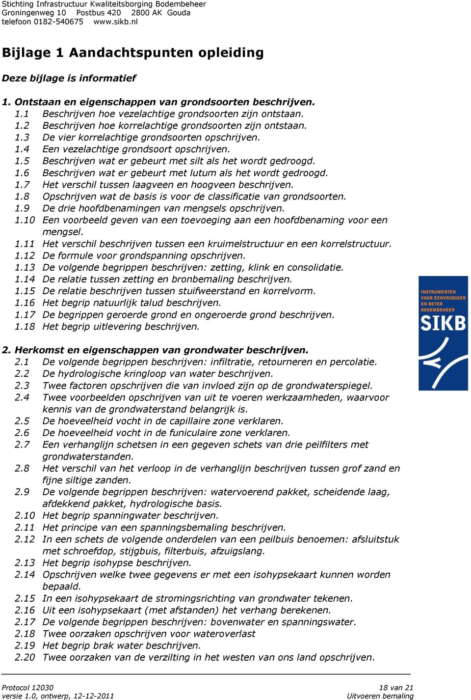 1.7 Het verschil tussen laagveen en hoogveen beschrijven. 1.8 Opschrijven wat de basis is voor de classificatie van grondsoorten. 1.9 De drie hoofdbenamingen van mengsels opschrijven. 1.10 Een voorbeeld geven van een toevoeging aan een hoofdbenaming voor een mengsel.