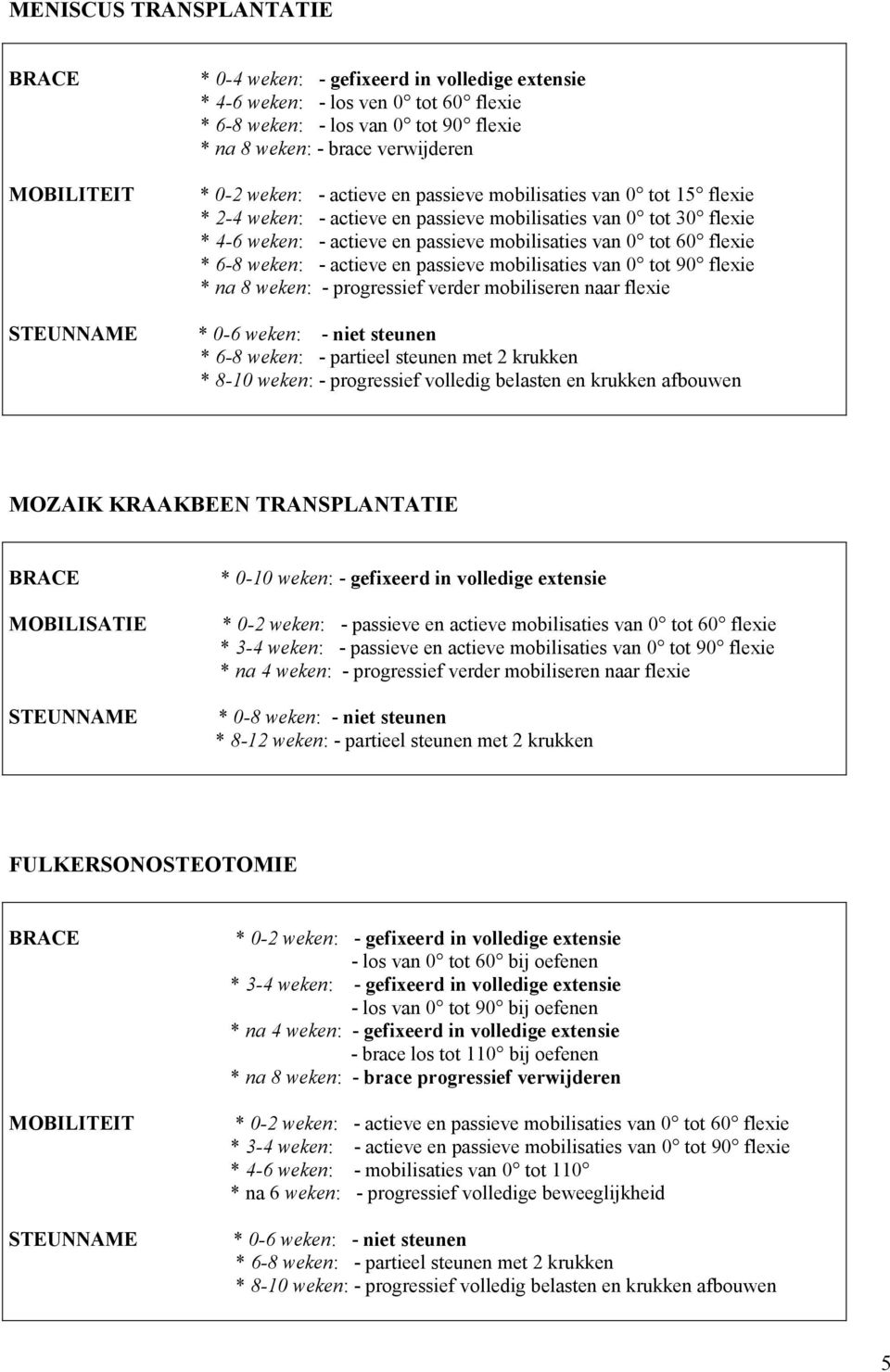 0 tot 60 flexie * 6-8 weken: - actieve en passieve mobilisaties van 0 tot 90 flexie * na 8 weken: - progressief verder mobiliseren naar flexie * 0-6 weken: - niet steunen * 6-8 weken: - partieel