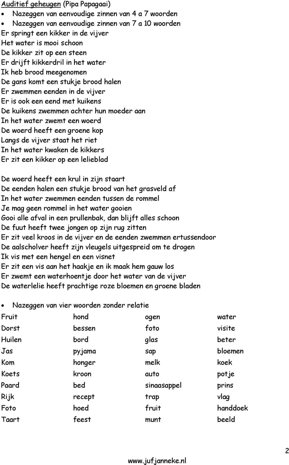 achter hun moeder aan In het water zwemt een woerd De woerd heeft een groene kop Langs de vijver staat het riet In het water kwaken de kikkers Er zit een kikker op een lelieblad De woerd heeft een