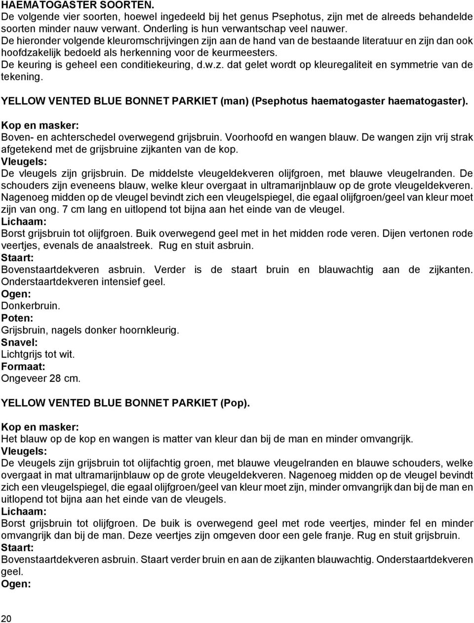 De keuring is geheel een conditiekeuring, d.w.z. dat gelet wordt op kleuregaliteit en symmetrie van de tekening. YELLOW VENTED BLUE BONNET PARKIET (man) (Psephotus haematogaster haematogaster).