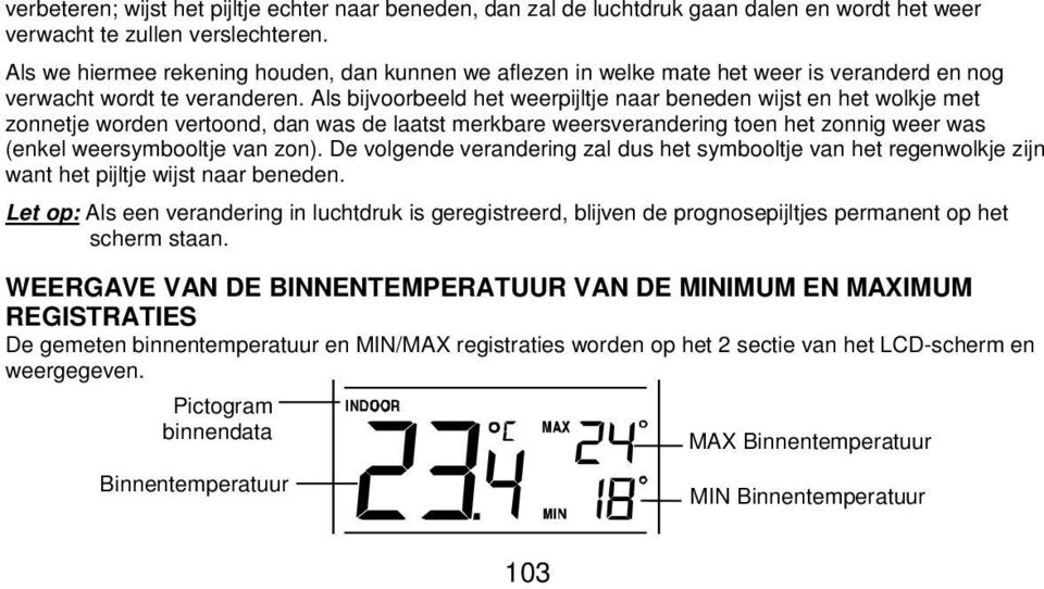 Als bijvoorbeeld het weerpijltje naar beneden wijst en het wolkje met zonnetje worden vertoond, dan was de laatst merkbare weersverandering toen het zonnig weer was (enkel weersymbooltje van zon).