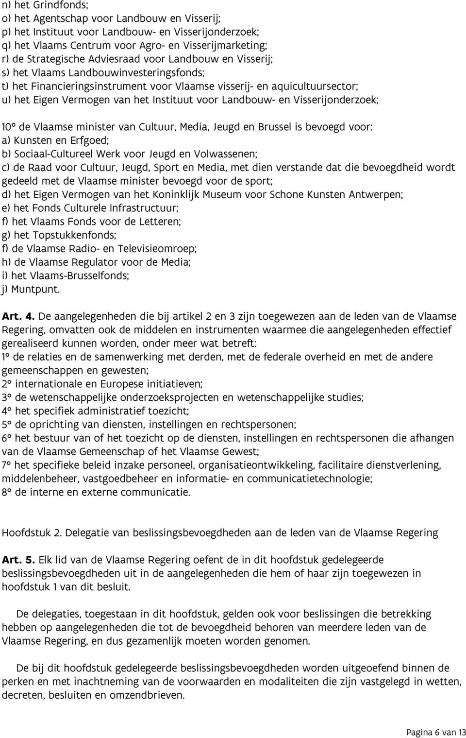 Landbouw- en Visserijonderzoek; 10 de Vlaamse minister van Cultuur, Media, Jeugd en Brussel is bevoegd voor: a) Kunsten en Erfgoed; b) Sociaal-Cultureel Werk voor Jeugd en Volwassenen; c) de Raad