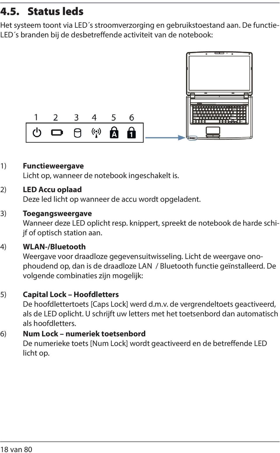 2) LED Accu oplaad Deze led licht op wanneer de accu wordt opgeladent. 3) Toegangsweergave Wanneer deze LED oplicht resp. knippert, spreekt de notebook de harde schijf of optisch station aan.