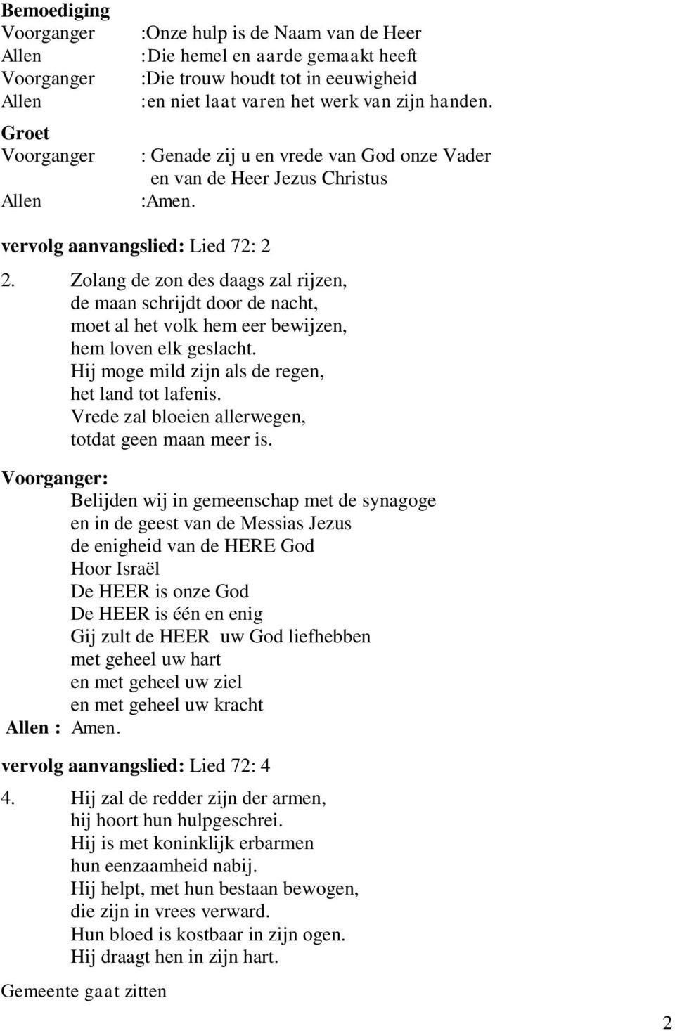 Zolang de zon des daags zal rijzen, de maan schrijdt door de nacht, moet al het volk hem eer bewijzen, hem loven elk geslacht. Hij moge mild zijn als de regen, het land tot lafenis.