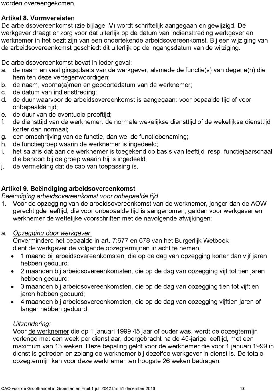 Bij een wijziging van de arbeidsovereenkomst geschiedt dit uiterlijk op de ingangsdatum van de wijziging. De arbeidsovereenkomst bevat in ieder geval: a.