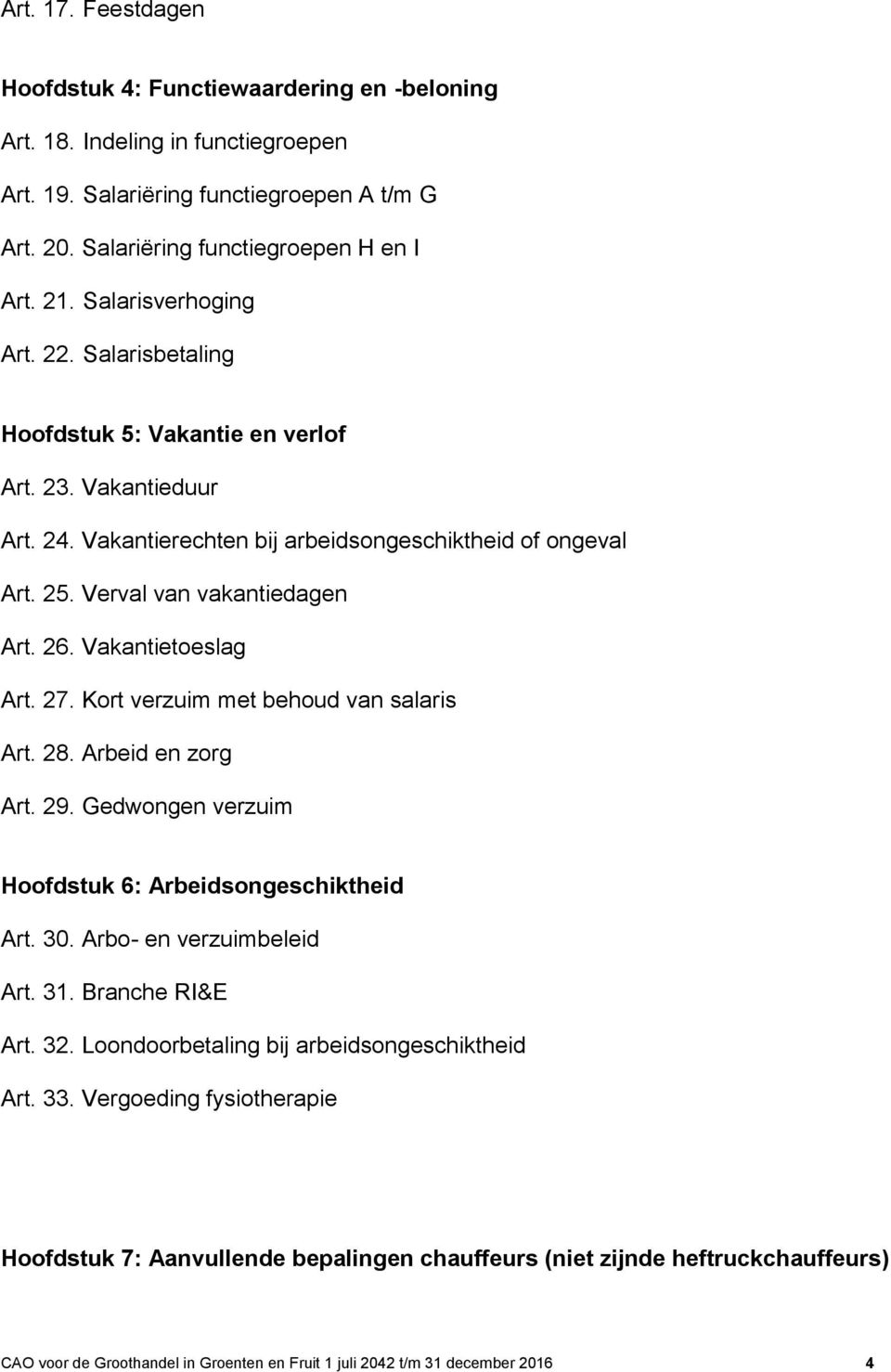 Vakantietoeslag Art. 27. Kort verzuim met behoud van salaris Art. 28. Arbeid en zorg Art. 29. Gedwongen verzuim Hoofdstuk 6: Arbeidsongeschiktheid Art. 30. Arbo- en verzuimbeleid Art. 31.