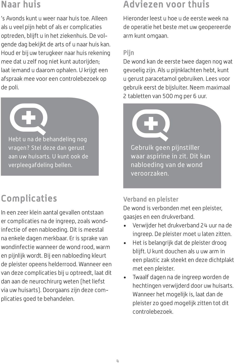 Adviezen voor thuis Hieronder leest u hoe u de eerste week na de operatie het beste met uw geopereerde arm kunt omgaan. Pijn De wond kan de eerste twee dagen nog wat gevoelig zijn.