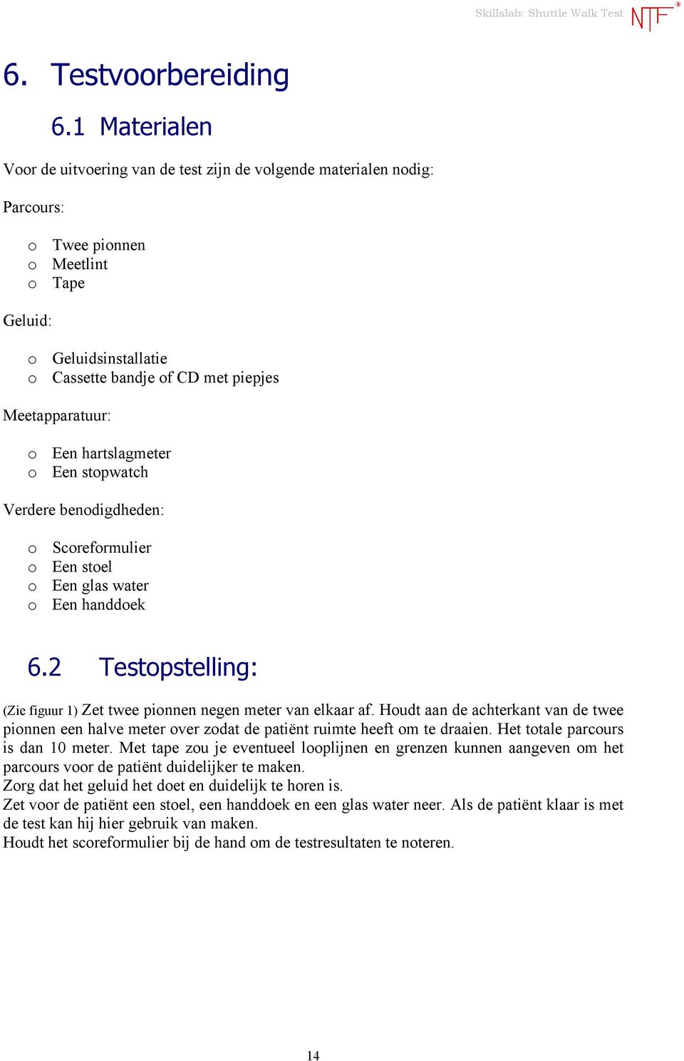 Meetapparatuur: o Een hartslagmeter o Een stopwatch Verdere benodigdheden: o Scoreformulier o Een stoel o Een glas water o Een handdoek 6.