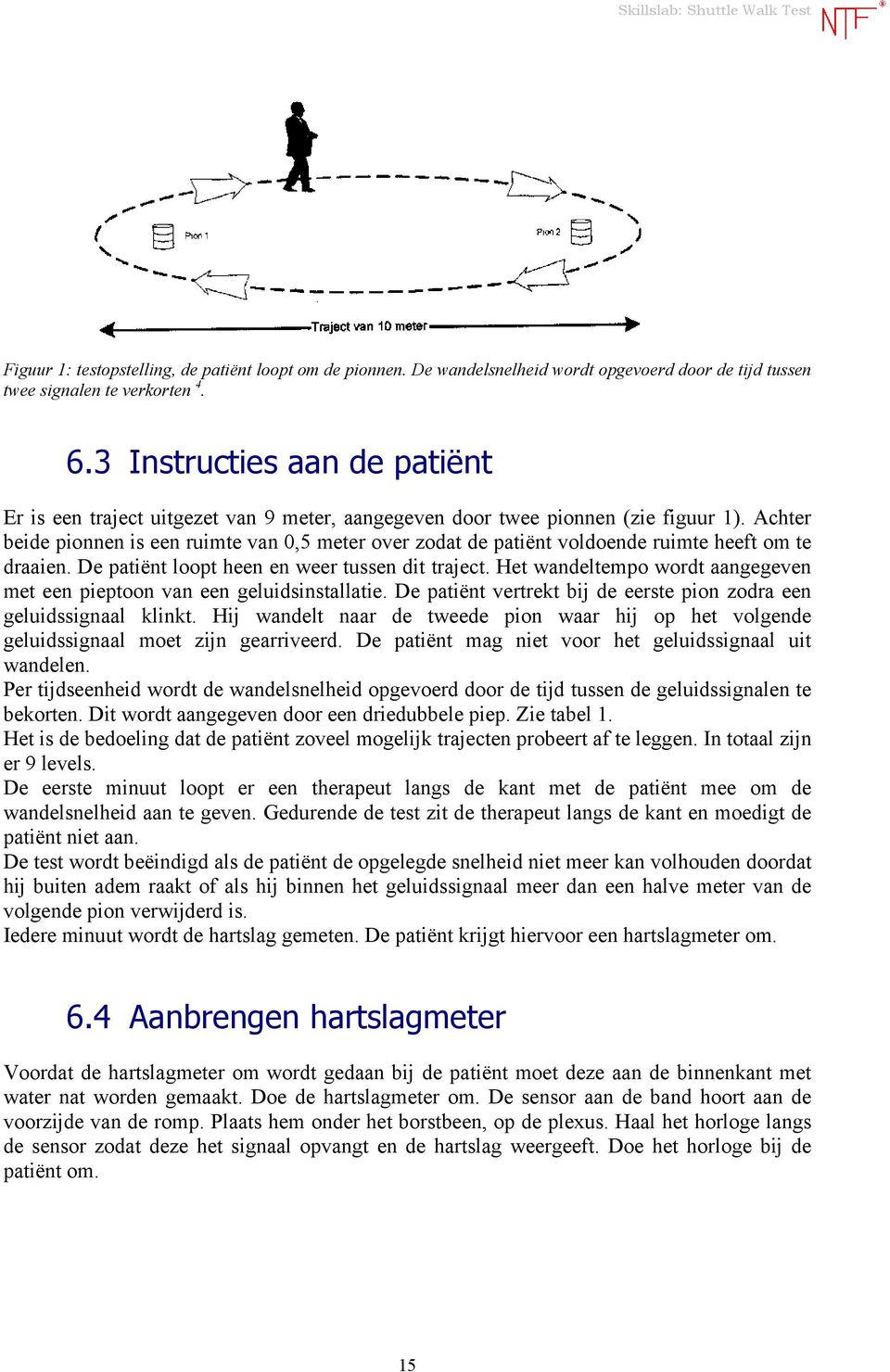 Achter beide pionnen is een ruimte van 0,5 meter over zodat de patiënt voldoende ruimte heeft om te draaien. De patiënt loopt heen en weer tussen dit traject.