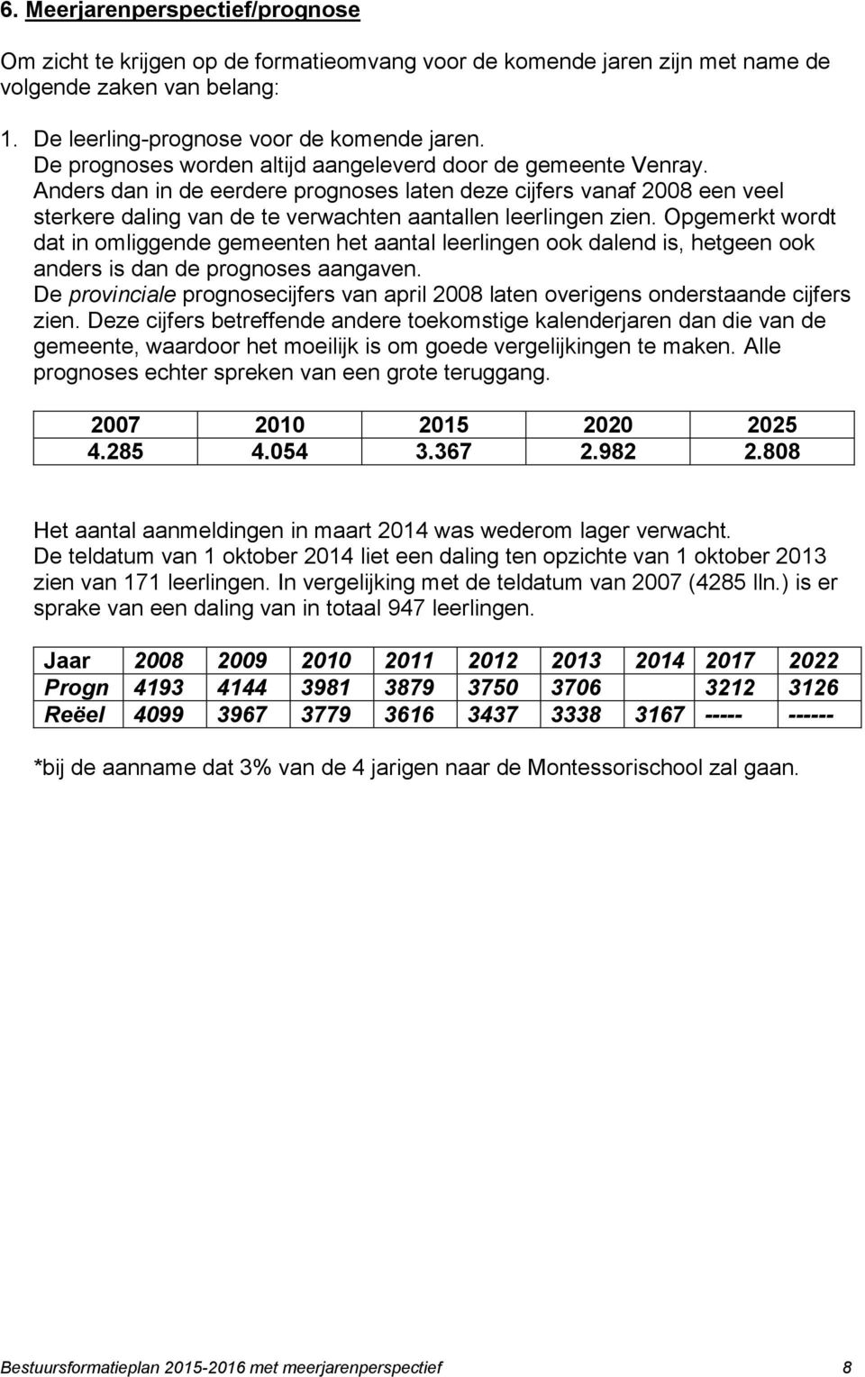 Anders dan in de eerdere prognoses laten deze cijfers vanaf 2008 een veel sterkere daling van de te verwachten aantallen leerlingen zien.