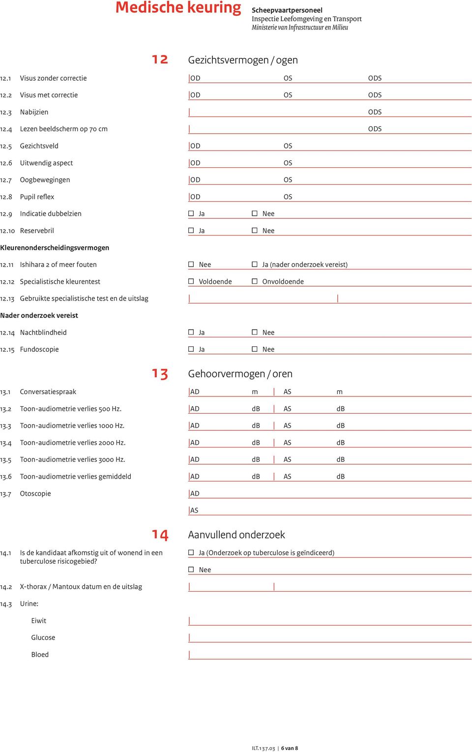 12 Specialistische kleurentest 12.13 Gebruikte specialistische test en de uitslag Nader onderzoek vereist 12.14 Nachtblindheid 12.15 Fundoscopie 13.1 Conversatiespraak 13.