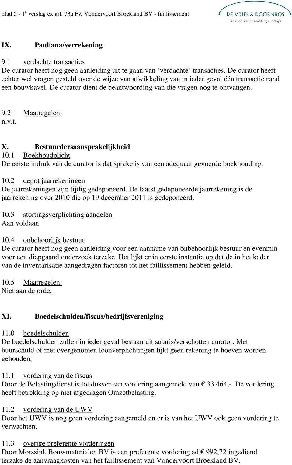 De curator heeft echter wel vragen gesteld over de wijze van afwikkeling van in ieder geval één transactie rond een bouwkavel. De curator dient de beantwoording van die vragen nog te ontvangen. 9.