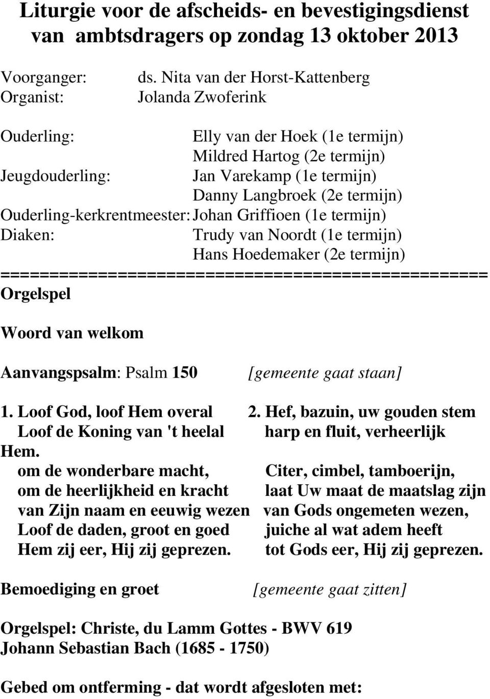 Ouderling-kerkrentmeester: Johan Griffioen (1e termijn) Diaken: Trudy van Noordt (1e termijn) Hans Hoedemaker (2e termijn) ================================================== Orgelspel Woord van