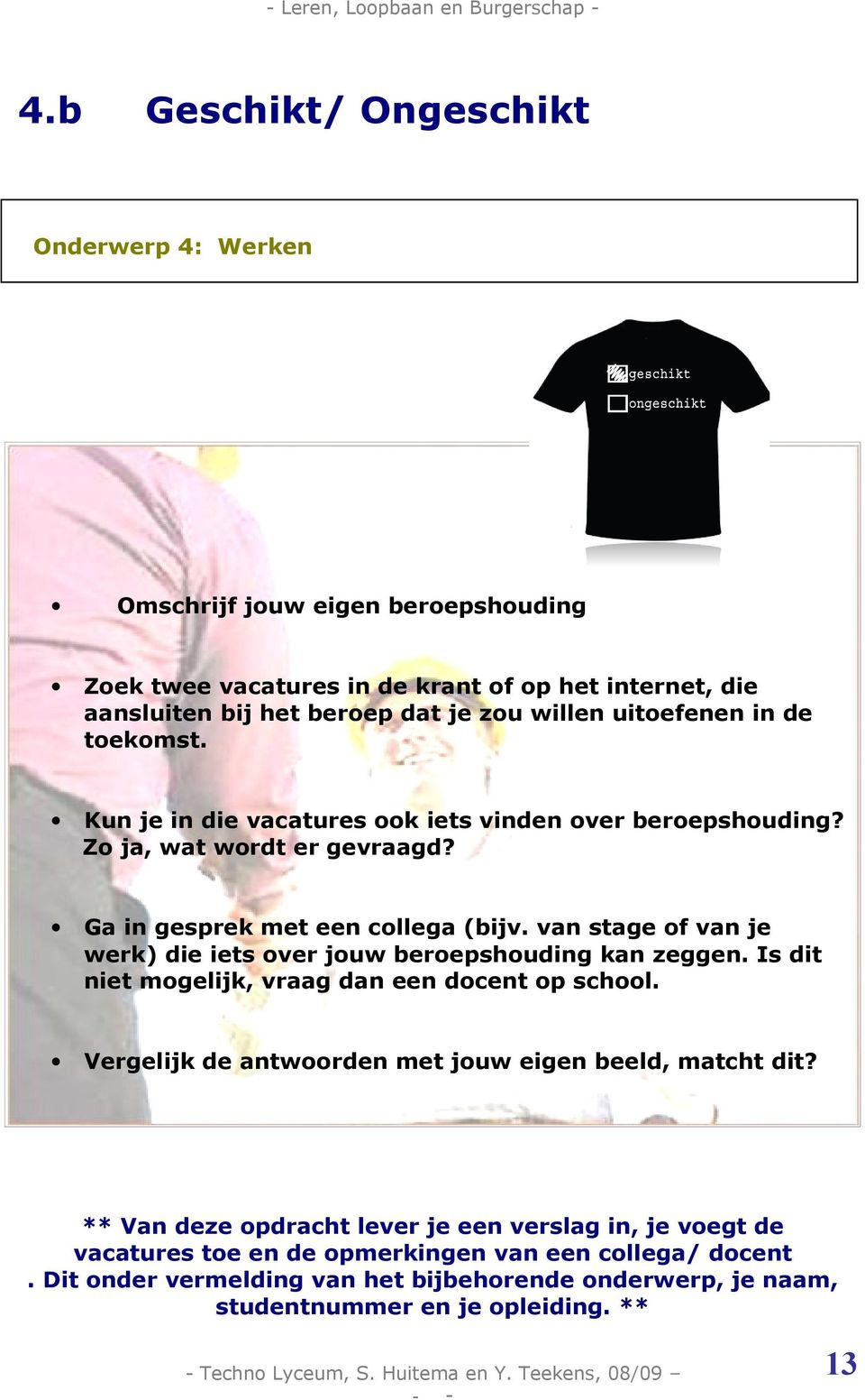 van stage of van je werk) die iets over jouw beroepshouding kan zeggen. Is dit niet mogelijk, vraag dan een docent op school. Vergelijk de antwoorden met jouw eigen beeld, matcht dit?