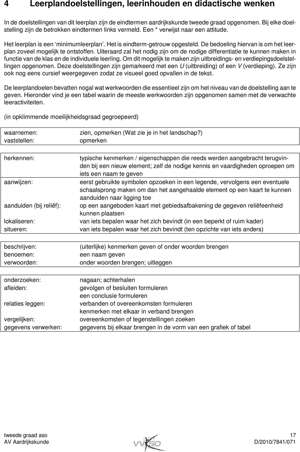 De bedoeling hiervan is om het leerplan zoveel mogelijk te ontstoffen. Uiteraard zal het nodig zijn om de nodige differentiatie te kunnen maken in functie van de klas en de individuele leerling.