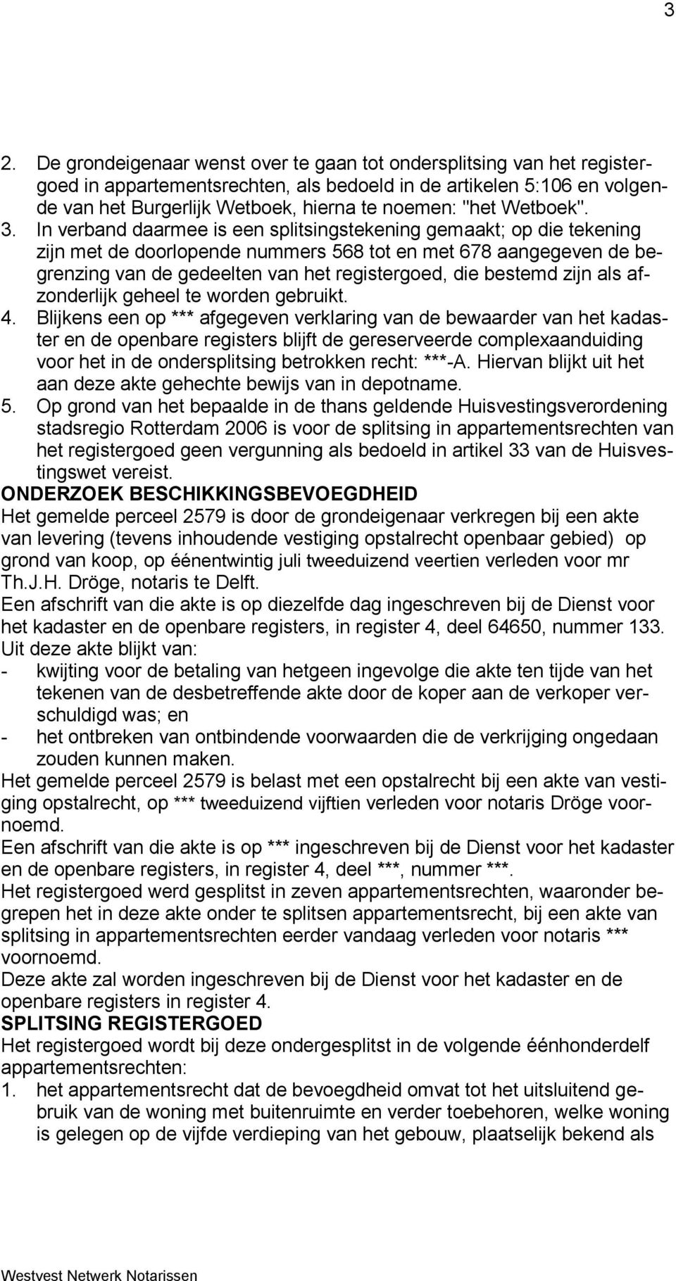 In verband daarmee is een splitsingstekening gemaakt; op die tekening zijn met de doorlopende nummers 568 tot en met 678 aangegeven de begrenzing van de gedeelten van het registergoed, die bestemd