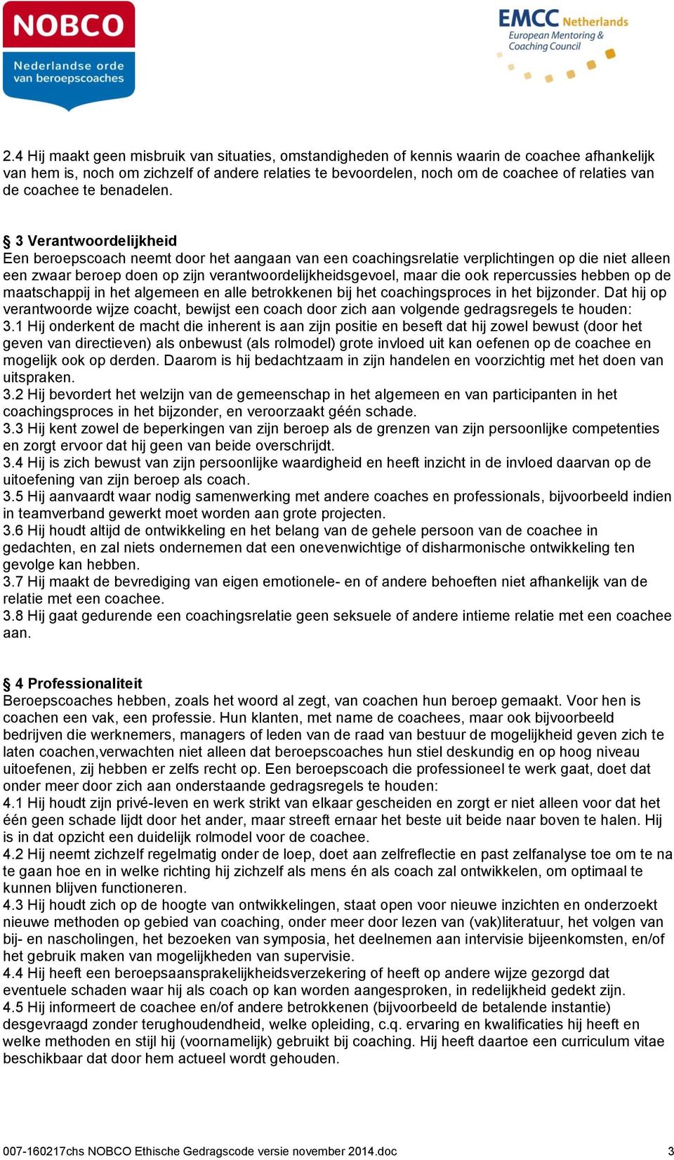 3 Verantwoordelijkheid Een beroepscoach neemt door het aangaan van een coachingsrelatie verplichtingen op die niet alleen een zwaar beroep doen op zijn verantwoordelijkheidsgevoel, maar die ook