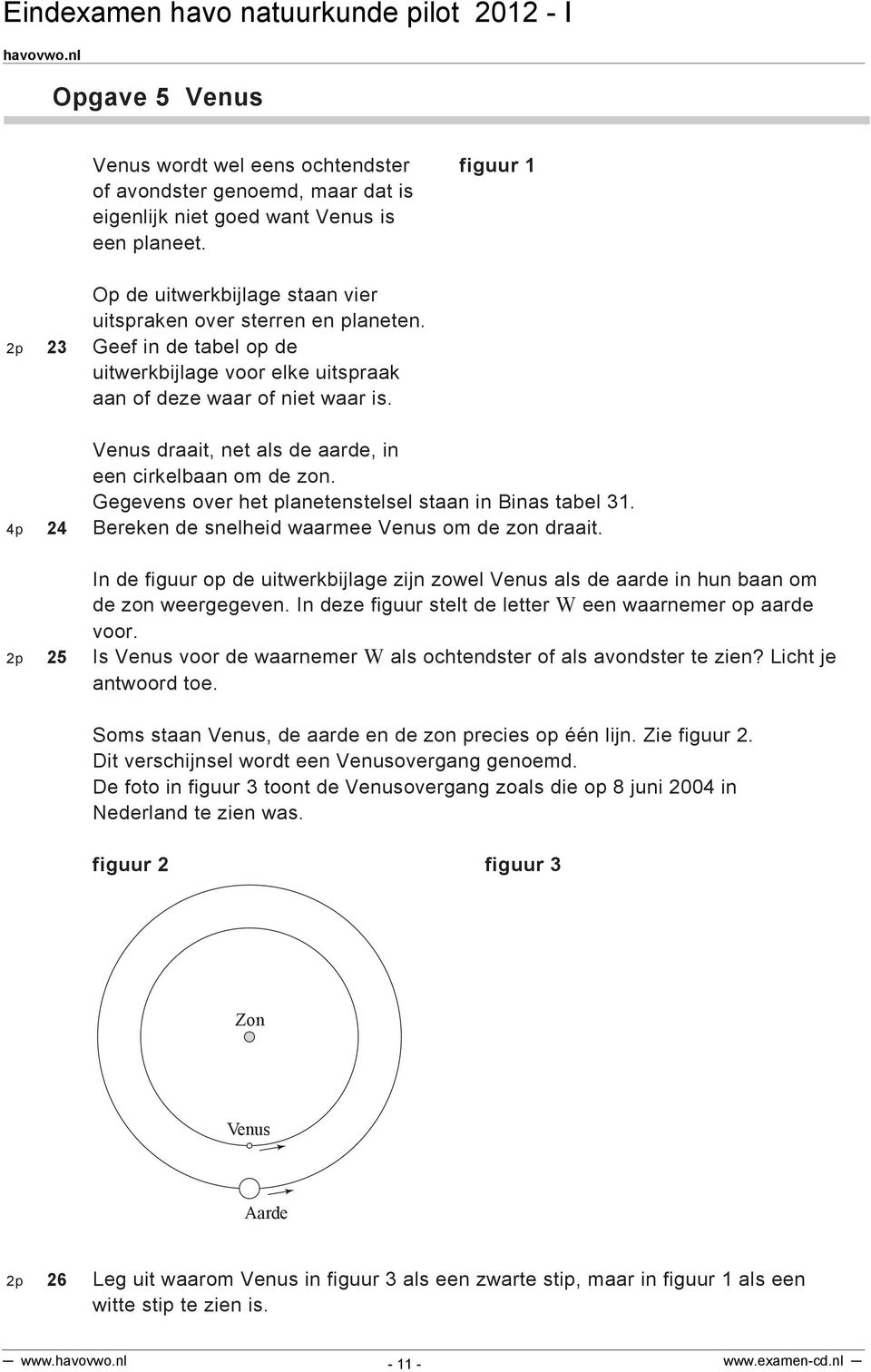 Venus draait, net als de aarde, in een cirkelbaan om de zon. Gegevens over het planetenstelsel staan in Binas tabel 31. 4p 24 Bereken de snelheid waarmee Venus om de zon draait.