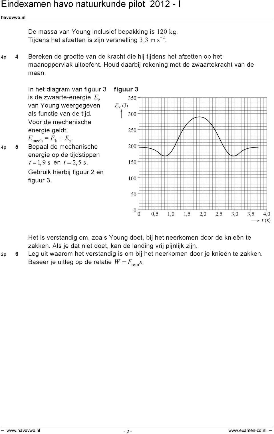 35 E z (J) 3 Voor de mechanische energie geldt: 25 E mech = E k + E z. 4p 5 Bepaal de mechanische energie op de tijdstippen t 1, 9 s en t 2,5 s. Gebruik hierbij figuur 2 en figuur 3.