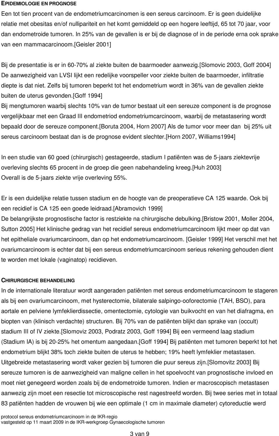 In 25% van de gevallen is er bij de diagnose of in de periode erna ook sprake van een mammacarcinoom.[geisler 2001] Bij de presentatie is er in 60-70% al ziekte buiten de baarmoeder aanwezig.