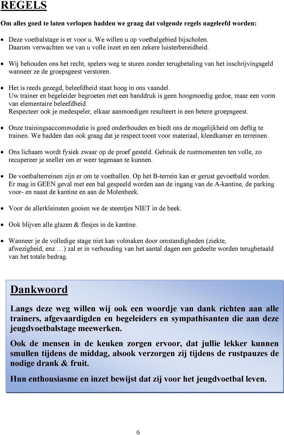 Wij behouden ons het recht, spelers weg te sturen zonder terugbetaling van het inschrijvingsgeld wanneer ze de groepsgeest verstoren. Het is reeds gezegd, beleefdheid staat hoog in ons vaandel.