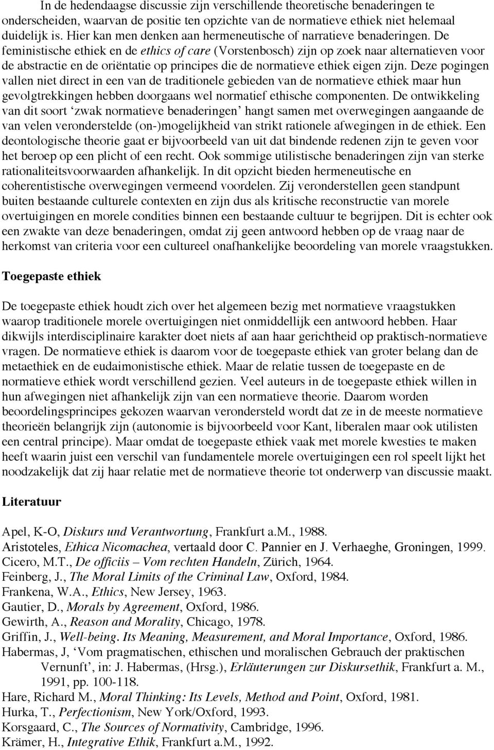 De feministische ethiek en de ethics of care (Vorstenbosch) zijn op zoek naar alternatieven voor de abstractie en de oriëntatie op principes die de normatieve ethiek eigen zijn.