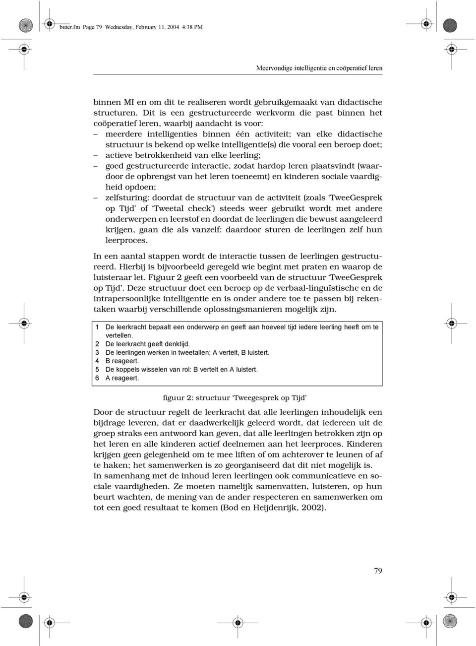 intelligentie(s) die vooral een beroep doet; actieve betrokkenheid van elke leerling; goed gestructureerde interactie, zodat hardop leren plaatsvindt (waardoor de opbrengst van het leren toeneemt) en