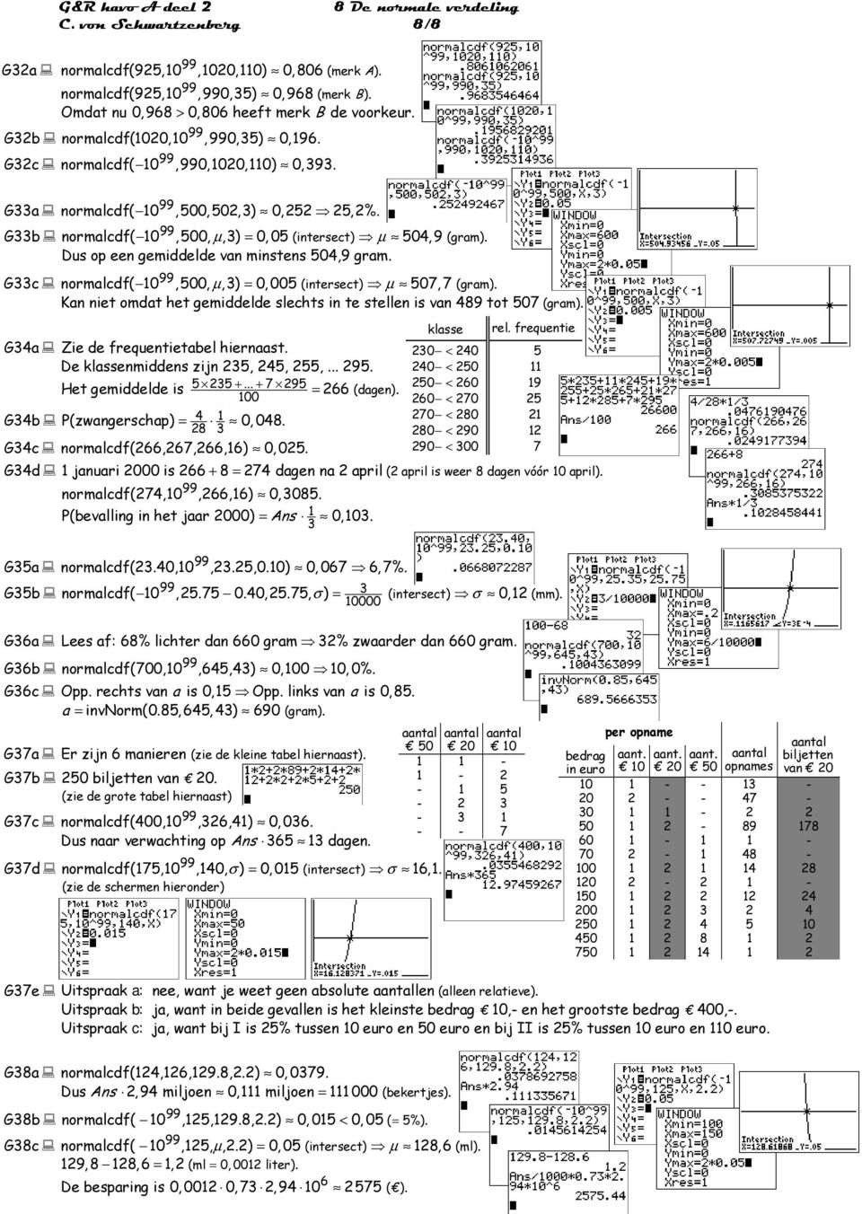 Gc normalcdf( 0, 00, µ,) = 0, 00 (intersect) µ 07, 7 (gram). Kan niet omdat het gemiddelde slechts in te stellen is van 489 tot 07 (gram). G4a Zie de frequentietabel hiernaast.