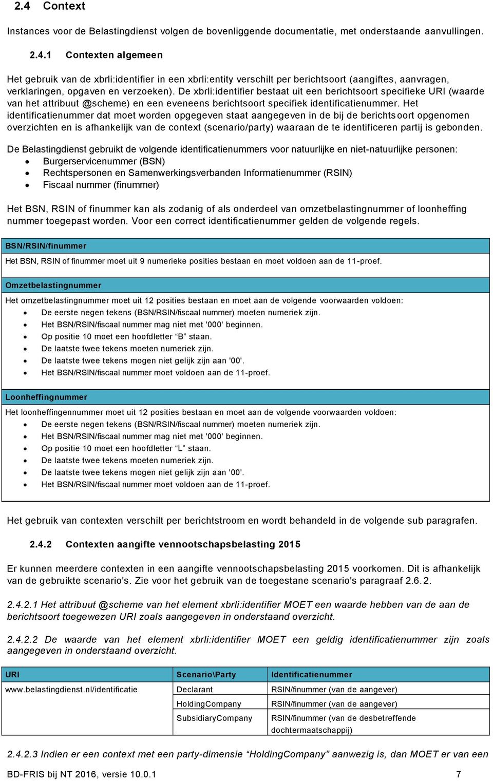 Het identificatienummer dat moet worden opgegeven staat aangegeven in de bij de berichts oort opgenomen overzichten en is afhankelijk van de context (scenario/party) waaraan de te identificeren