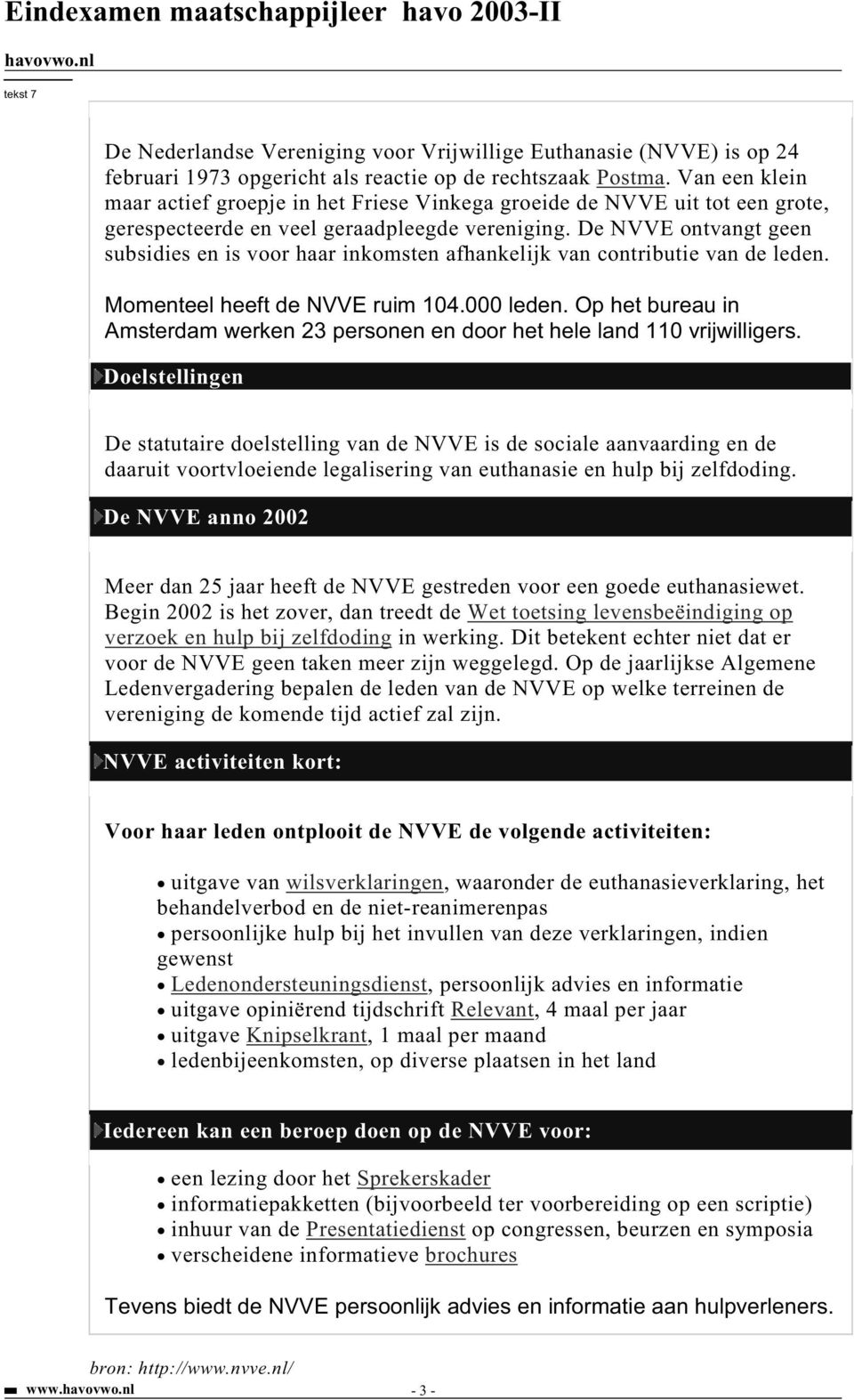 De NVVE ontvangt geen subsidies en is voor haar inkomsten afhankelijk van contributie van de leden. Momenteel heeft de NVVE ruim 4.000 leden.