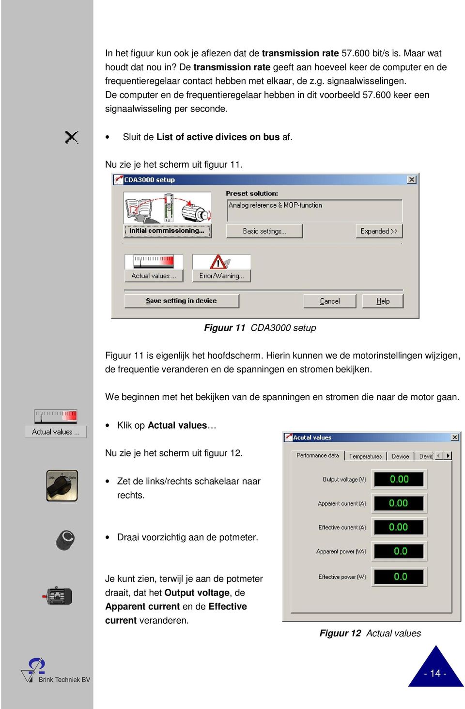 600 keer een signaalwisseling per seconde. Sluit de List of active divices on bus af. Nu zie je het scherm uit figuur 11. Figuur 11 CDA3000 setup Figuur 11 is eigenlijk het hoofdscherm.