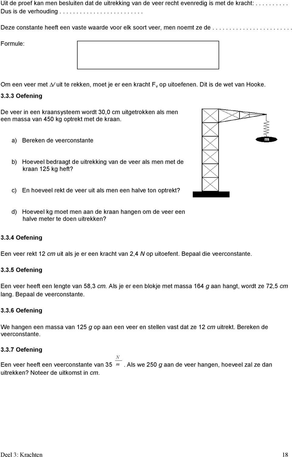 Dit is de wet van Hooke. 3.3.3 Oefening De veer in een kraansysteem wordt 30,0 cm uitgetrokken als men een massa van 450 kg optrekt met de kraan.