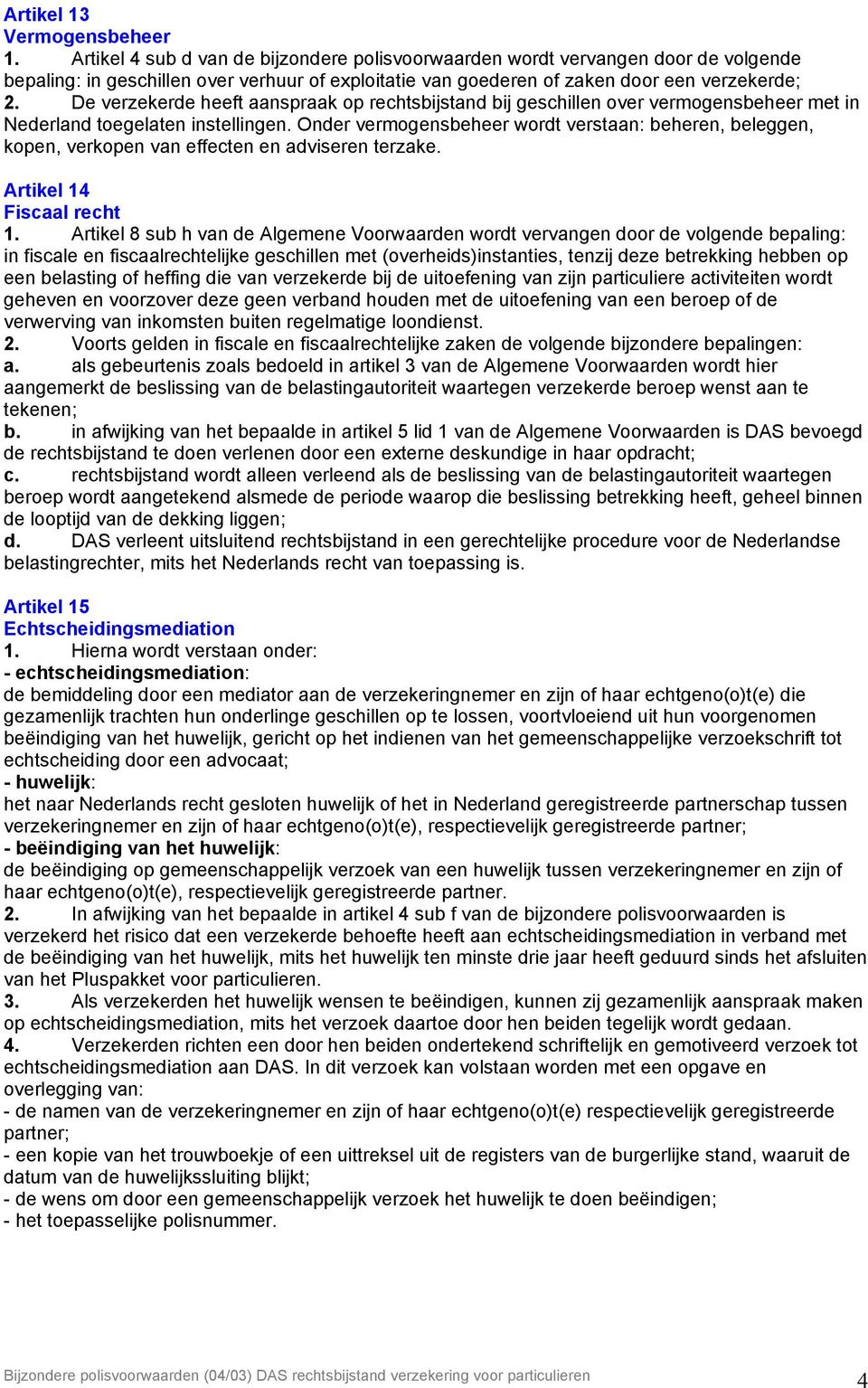 De verzekerde heeft aanspraak op rechtsbijstand bij geschillen over vermogensbeheer met in Nederland toegelaten instellingen.