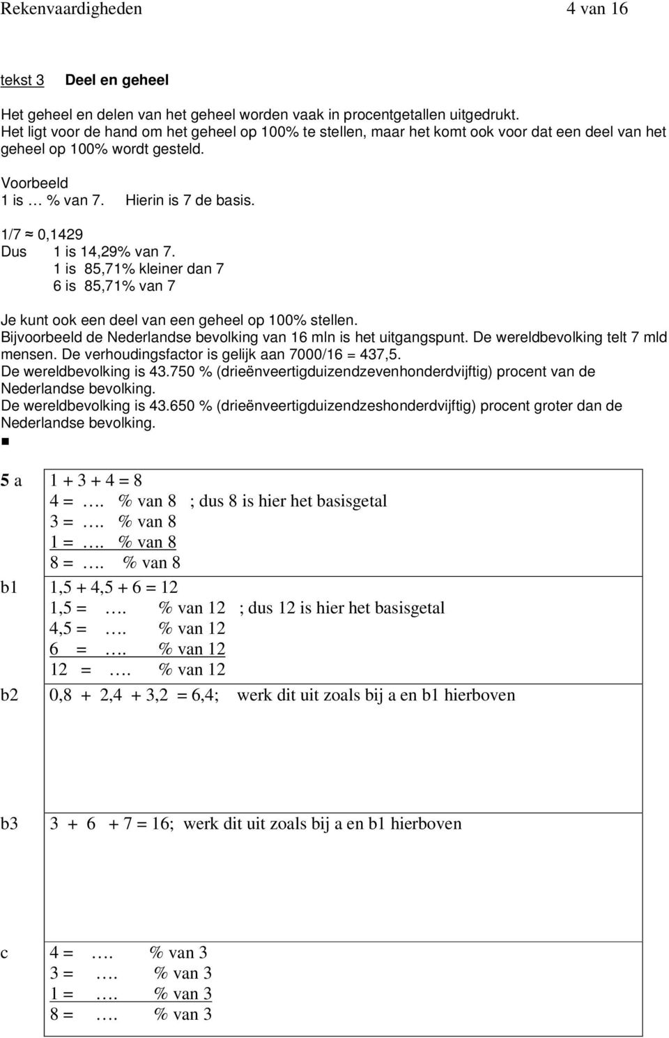 1/7 0,1429 Dus 1 is 14,29% van 7. 1 is 85,71% kleiner dan 7 6 is 85,71% van 7 Je kunt ook een deel van een geheel op 100% stellen. Bijvoorbeeld de Nederlandse bevolking van 16 mln is het uitgangspunt.