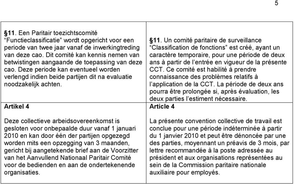 Artikel 4 Deze collectieve arbeidsovereenkomst is gesloten voor onbepaalde duur vanaf 1 januari 2010 en kan door één der partijen opgezegd worden mits een opzegging van 3 maanden, gericht bij